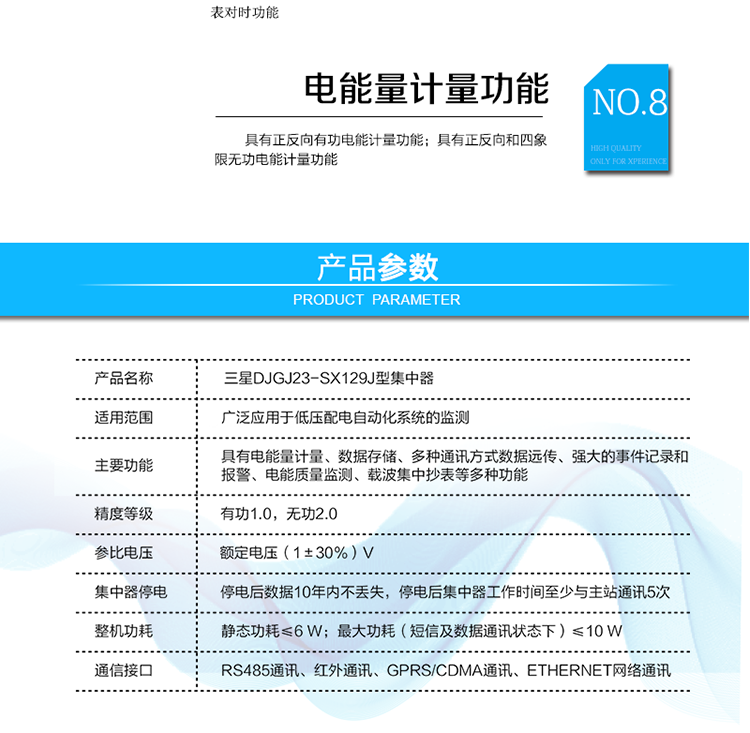 技術(shù)參數
項目	主要技術(shù)指標
正常工作電壓	額定電壓（1±30％）V
時(shí)鐘精度	時(shí)鐘精度：0.5 s/d
整機功耗	靜態(tài)功耗≤6 W；最大功耗（短信及數據通訊狀態(tài)下）≤10 W
工作環(huán)境	正常工作溫度：－25℃~＋65℃；極限工作溫度：－40℃~＋75℃；
存儲和運輸溫度：－40℃~＋75℃；相對濕度：10%～ 100%
數據傳輸接口	無(wú)線(xiàn)通訊	1路GPRS/CDMA
	采集數字電表	2路RS485接口，通訊速率：300 bps ～ 9600 bps
	本地通訊維護	1路RS232接口，通訊速率：1200 bps ～ 115200 bps；1路遠紅外，通訊速率：1200 bps；
備用電池	時(shí)鐘電池	直流電壓：3.6 V；容量：≥1200mAh；壽命：≥15年
	通訊電池	直流電壓：4.8 V；容量：≥600mAh；壽命：
≥5年
集中器停電	停電后數據10年內不丟失，停電后集中器工作時(shí)間至少與主站通訊5次
開(kāi)關(guān)量輸入	4路遙信輸入、1路門(mén)節點(diǎn)輸入
準確度	有功1.0；無(wú)功2.0