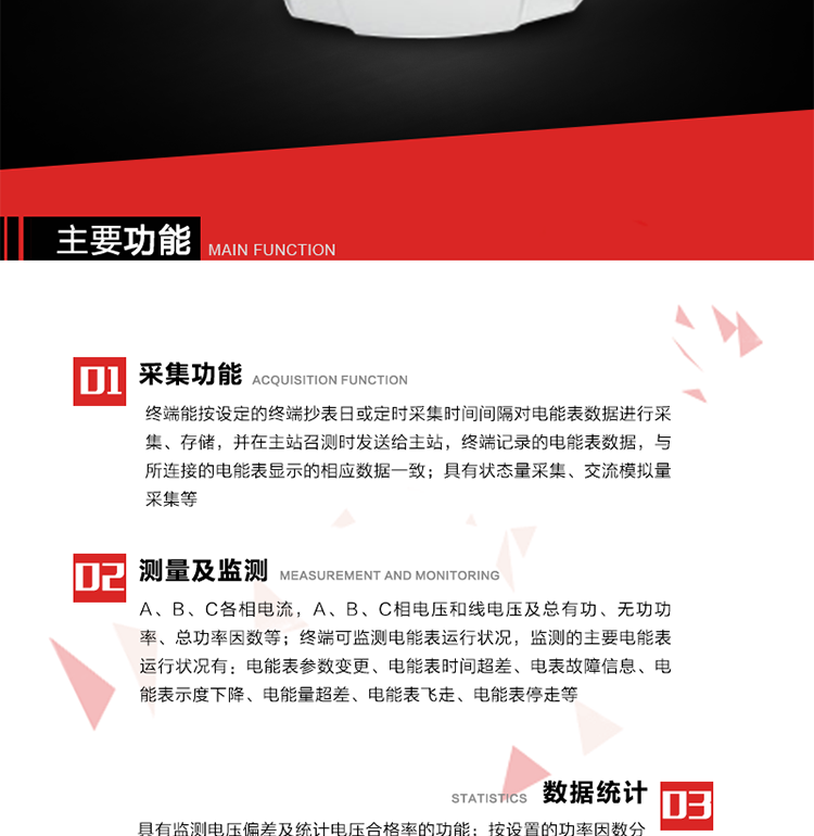 主要功能1、數據采集2、電能表數據采集　　終端能按設定的終端抄表日或定時(shí)采集時(shí)間間隔對電能表數據進(jìn)行采集、存儲，并在主站召測時(shí)發(fā)送給主站，終端記錄的電能表數據，與所連接的電能表顯示的相應數據一致。3、狀態(tài)量采集　　終端實(shí)時(shí)采集位置狀態(tài)和其它狀態(tài)信息，發(fā)生變位時(shí)記入內存并在最近一次主站查詢(xún)時(shí)向其發(fā)送該變位信號或終端主動(dòng)上報。4、交流模擬量采集a. 專(zhuān)變采集終端可按使用要求選配電壓、電流等模擬量采集功能，測量電壓、電流、功率、功率因數等。b. 具有電壓監測越限統計功能的終端，其電壓準確度等級為0.5；具有諧波數據統計功能的終端，諧波分量準確度等級為1。5、實(shí)時(shí)和當前數據a. 實(shí)時(shí)測量（1）A、B、C各相電流，A、B、C相電壓和線(xiàn)電壓；（2）A、B、C各相及總有功、無(wú)功功率（正反向有功、無(wú)功）；（3）A、B、C各相及總功率因數；（4）當前有功/無(wú)功電能示值；b. 電能計量（1）A、B、C各相及總的正反向有功電能量、正反向無(wú)功電能量。（2）測量最大需量及其出現的日期和時(shí)間。最大需量計量選用滑差式，需量周期可在5、10、15、30、60分鐘中選取，滑差時(shí)間可在1、2、3、5分鐘中選取，需量周期為滑差時(shí)間的整數5倍及以上。負控終端出廠(chǎng)時(shí)設定的需量周期默認值15分鐘，滑差時(shí)間1分鐘。需量能在就地和遠方清零，可手動(dòng)復位，上月數據儲存后當月最大需量值自動(dòng)復零。（3）能接受遠方凍結命令進(jìn)行數據凍結或根據預設周期進(jìn)行數據凍結。（4）具備二路LED顯示脈沖或兩路光耦脈沖輸出，用于有、無(wú)功電能的校驗，脈沖輸出時(shí)間間隔必須保證在輸入1%額定電流，cosφ=1時(shí)每個(gè)脈沖間隔<1.5分鐘。c. 歷史數據（1）電流、電壓、有功功率、無(wú)功功率、功率因數、正反向有功電能量、正反向無(wú)功總電能量曲線(xiàn)。（2）日凍結正向有功/無(wú)功電能示值、日反向有/無(wú)功電能示值；日正反向有功總加組電量、日正反向無(wú)功總加組電量；電壓日最大、最小值及發(fā)生時(shí)間；電流、零序電流日最大值及發(fā)生時(shí)間；有功功率、無(wú)功功率日最大值及發(fā)生時(shí)間；日最大需量及發(fā)生時(shí)間；日視在功率越限累計時(shí)間，配變負載率日最大值及發(fā)生時(shí)間，日平均負荷率；日電壓合格率，電壓的越下限、越上限日累計時(shí)間；日功率因數區段累計時(shí)間，日平均功率因數；三相電流不平衡度越限日累計時(shí)間，日最大值及發(fā)生時(shí)間；配變日供電時(shí)間、日停電時(shí)間、日停電次數；（停電時(shí)間僅指三相停電時(shí)間）（3）終端將采集的數據在設定的抄表日及抄表時(shí)間形成抄表日數據，并保存最近12次抄表日數據。（4）月凍結正反向有功電量、月正反向無(wú)功電量；電壓月最大、最小值及發(fā)生時(shí)間；電流、零序電流月最大值及發(fā)生時(shí)間；有功功率、無(wú)功功率月最大值及發(fā)生時(shí)間；月最大需量及發(fā)生時(shí)間；月視在功率越限累計時(shí)間，配變負載率月最大值及發(fā)生時(shí)間，月平均負荷率；月電壓合格率，電壓的越下限、越上限月累計時(shí)間；月功率因數區段累計時(shí)間，平均功率因數；三相電流不平衡度越限月累計時(shí)間，月最大值及發(fā)生時(shí)間；配變月供電時(shí)間、月停電時(shí)間、月停電次數；（停電時(shí)間僅指三相停電時(shí)間） 6、電能表運行狀況監測 　　終端可監測電能表運行狀況，監測的主要電能表運行狀況有：電能表參數變更、電能表時(shí)間超差、電表故障信息、電能表示度下降、電能量超差、電能表飛走、電能表停走等。7、電能質(zhì)量數據統計8、 電壓合格率統計a. 具有監測電壓偏差及統計電壓合格率的功能。對被監測電壓采用有效值采樣，其采樣周期每秒至少1次，并作為預處理值貯存。1min 作為一個(gè)統計單元，取1min 內電壓預處理值的平均值，作為被監測系統即時(shí)的實(shí)際運行電壓。b. 按照設定的允許電壓上、下限，統計電壓合格率及合格累計時(shí)間，電壓超上限率及相應累計時(shí)間，電壓超下限率及相應累計時(shí)間。9、功率因數越限統計 a. 按設置的功率因數分段限值對監測點(diǎn)的功率因數進(jìn)行分析統計。b. 三相電流不平衡度越限統計c. 按設置的三相電流不平衡度分段限值對監測點(diǎn)的三相電流不平衡度進(jìn)行分析統計。d. 三相電流不平衡度＝（最大電流-最小電流）/最大電流×100％。10、數據傳輸11、與主站通信a） 終端能按主站命令的要求，定時(shí)或隨機向主站發(fā)送終端采集和存儲的功率、最大需量、電能示值、狀態(tài)量等各種信息。b） 與主站的通信協(xié)議符合Q/GDW 376.1-2009，并通過(guò)通信協(xié)議的一致性檢驗測試。c） 對重要數據和參數設置、控制報文的傳輸有安全防護措施。d） 采用光纖專(zhuān)網(wǎng)信道的終端具有RJ-45通信接口。f） 采用無(wú)線(xiàn)公網(wǎng)信道的終端采取流量控制措施。12、與電能表通信　　終端與電能表通信，按設定的抄收間隔抄收和存儲電能表數據；可以接受主站的數據轉發(fā)命令，將電能表的數據通過(guò)遠程信道直接傳送到主站。13、事件記錄與報警　　終端能保存最近256條重要事件記錄和256條一般事件記錄。當終端檢測到以下異常情況時(shí)，立即向主站報警。14、過(guò)負荷a） 測量點(diǎn)視在功率超過(guò)設定的該測量點(diǎn)額定容量（kVA）* 設定的比例（默認值為1.2），且持續時(shí)間超過(guò)設定的過(guò)負荷判斷持續時(shí)間（默認15分鐘）就產(chǎn)生過(guò)負荷告警事件。b） 測量點(diǎn)視在功率小于設定的該測量點(diǎn)額定容量（kVA）* 設定的比例（默認值為0.95）時(shí)，且持續時(shí)間超過(guò)設定的負荷過(guò)載判斷持續時(shí)間（默認15分鐘）就產(chǎn)生過(guò)載告警恢復事件。