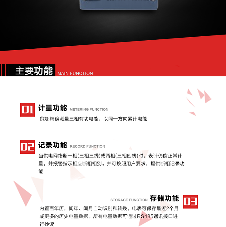主要功能
1. 能夠精確測量三相有功電能，以同一方向累計電能。
2. 當供電網(wǎng)絡(luò )斷一相(三相三線(xiàn))或兩相(三相四線(xiàn))時(shí)，表計仍能正常計量，并報警指示相應斷相相別。并可按照用戶(hù)要求，提供斷相記錄功能。
3. 內置百年歷，閏年、閏月自動(dòng)識別和轉換。電表可保存最近2個(gè)月或更多的歷史電量數據。所有電量數據可通過(guò)RS485通訊接口進(jìn)行抄讀。
4. 具有一路調制型紅外通訊接口和一路完全隔離的RS485通訊接口，方便現場(chǎng)維護和遠程數據采集。