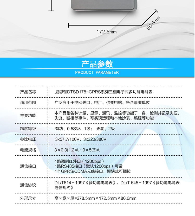 型號規格
型號	類(lèi)別	精度等級	參比電壓	參比電流
		有功	無(wú)功		
DSSD178
（GPRS/CDMA型）	三相三線(xiàn)	0.5S
1.0	2	3×100V	3×0.3(1.2)A～3×5(6)A